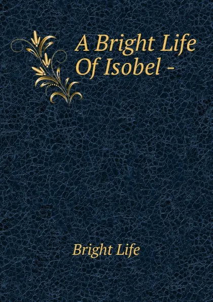 Обложка книги A Bright Life Of Isobel -., Bright life