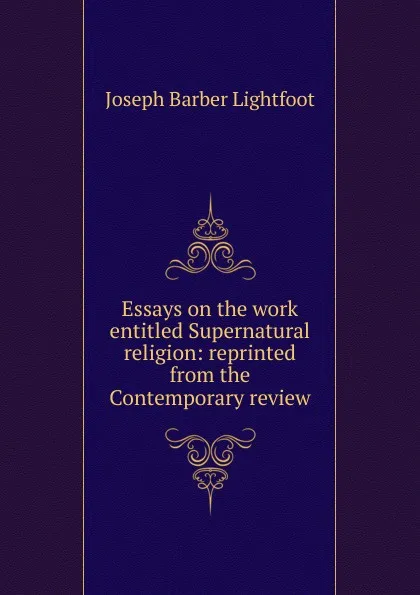 Обложка книги Essays on the work entitled Supernatural religion: reprinted from the Contemporary review, Lightfoot Joseph Barber