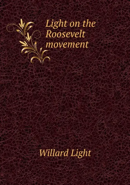 Обложка книги Light on the Roosevelt movement, Willard Light