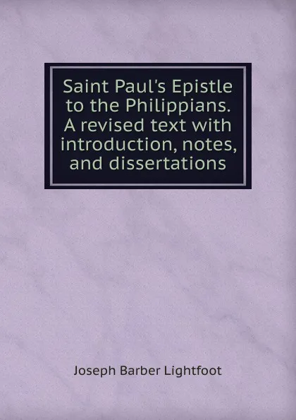 Обложка книги Saint Paul.s Epistle to the Philippians. A revised text with introduction, notes, and dissertations, Lightfoot Joseph Barber