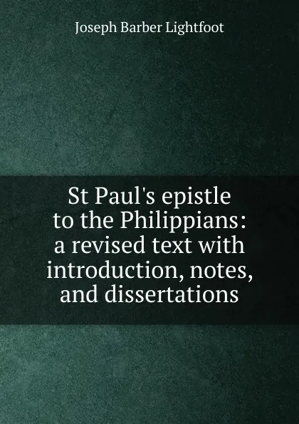 Обложка книги St Paul.s epistle to the Philippians: a revised text with introduction, notes, and dissertations, Lightfoot Joseph Barber