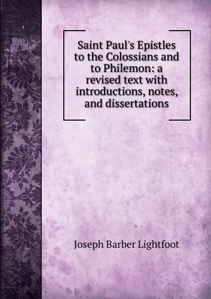 Обложка книги Saint Paul.s Epistles to the Colossians and to Philemon: a revised text with introductions, notes, and dissertations, Lightfoot Joseph Barber