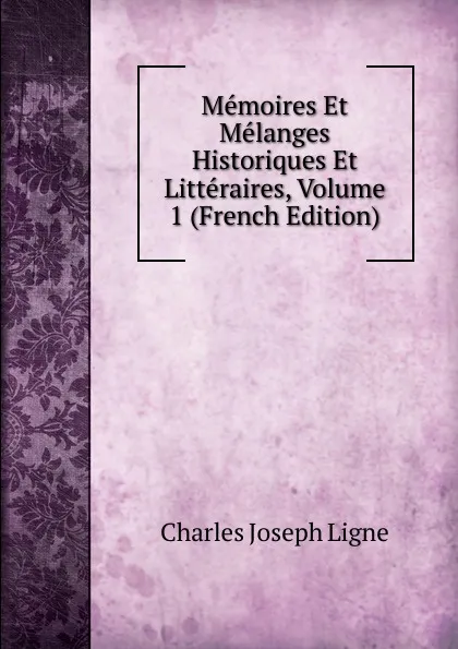 Обложка книги Memoires Et Melanges Historiques Et Litteraires, Volume 1 (French Edition), Charles Joseph Ligne