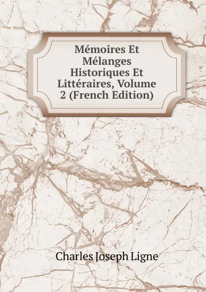 Обложка книги Memoires Et Melanges Historiques Et Litteraires, Volume 2 (French Edition), Charles Joseph Ligne