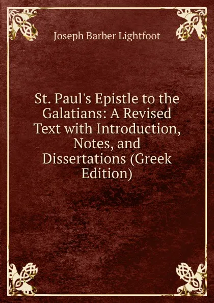 Обложка книги St. Paul.s Epistle to the Galatians: A Revised Text with Introduction, Notes, and Dissertations (Greek Edition), Lightfoot Joseph Barber