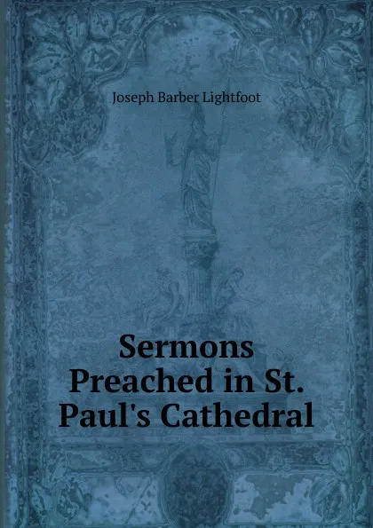 Обложка книги Sermons Preached in St. Paul.s Cathedral, Lightfoot Joseph Barber