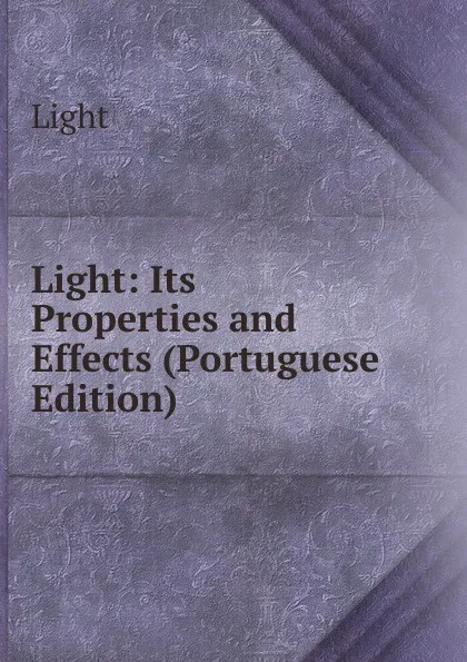 Обложка книги Light: Its Properties and Effects (Portuguese Edition), Light