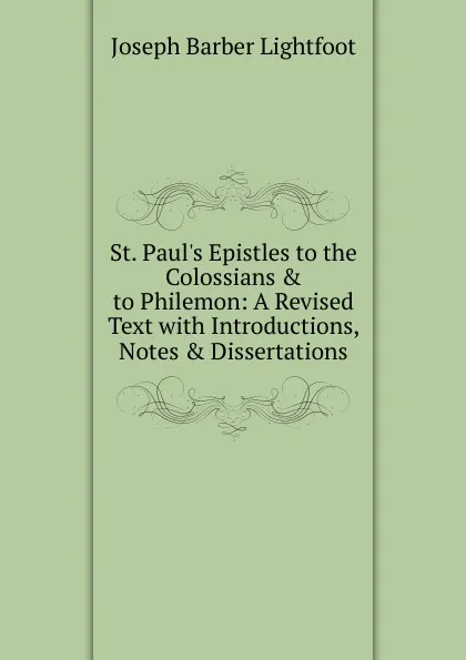 Обложка книги St. Paul.s Epistles to the Colossians . to Philemon: A Revised Text with Introductions, Notes . Dissertations, Lightfoot Joseph Barber