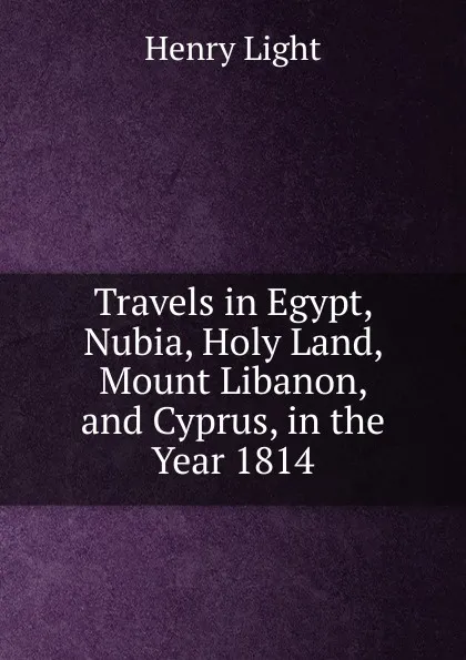 Обложка книги Travels in Egypt, Nubia, Holy Land, Mount Libanon, and Cyprus, in the Year 1814, Henry Light