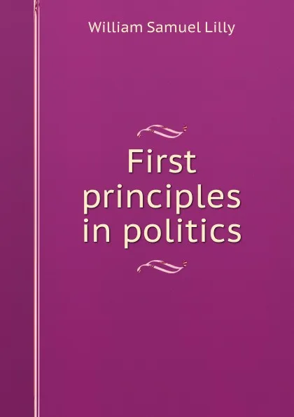 Обложка книги First principles in politics, Lilly William Samuel