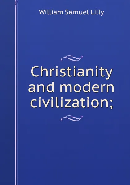 Обложка книги Christianity and modern civilization;, Lilly William Samuel