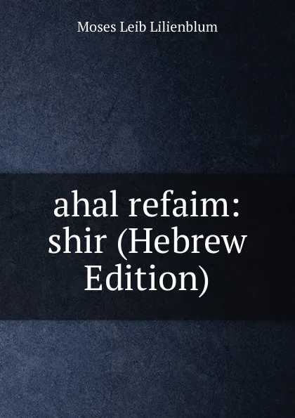 Обложка книги ahal refaim: shir (Hebrew Edition), Moses Leib Lilienblum