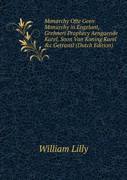 Обложка книги Monarchy Ofte Geen Monarchy in Engelant, Grebneri Prophecy Aengaende Karel, Soon Van Koning Karel .c Getransl (Dutch Edition), William Lilly