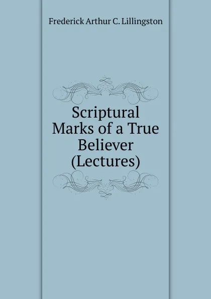 Обложка книги Scriptural Marks of a True Believer (Lectures)., Frederick Arthur C. Lillingston