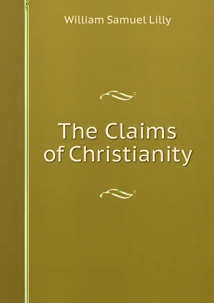 Обложка книги The Claims of Christianity, Lilly William Samuel