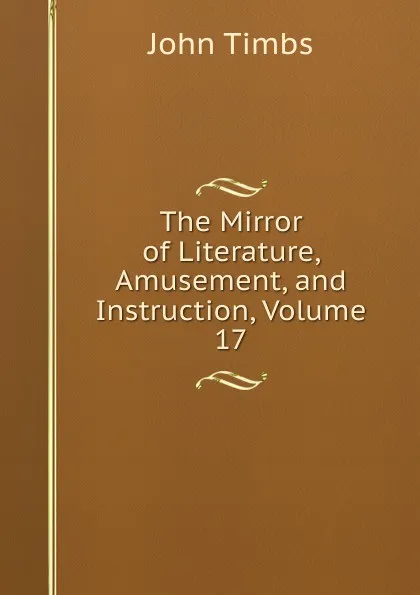 Обложка книги The Mirror of Literature, Amusement, and Instruction, Volume 17, John Timbs