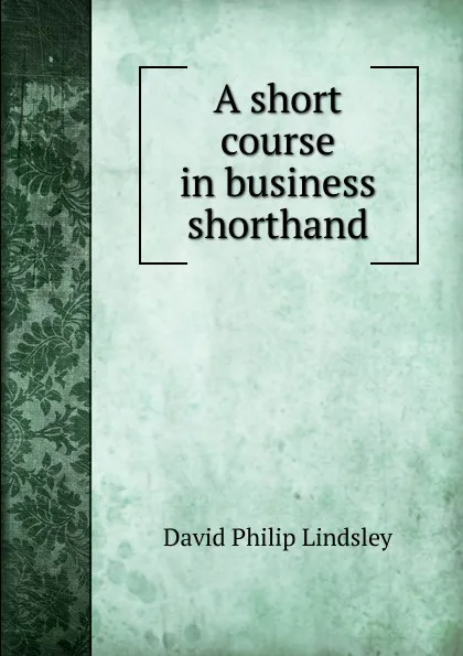 Обложка книги A short course in business shorthand, David Philip Lindsley