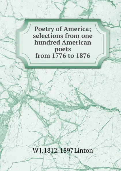 Обложка книги Poetry of America; selections from one hundred American poets from 1776 to 1876, W J. 1812-1897 Linton