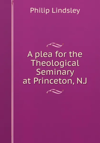 Обложка книги A plea for the Theological Seminary at Princeton, N.J., Philip Lindsley