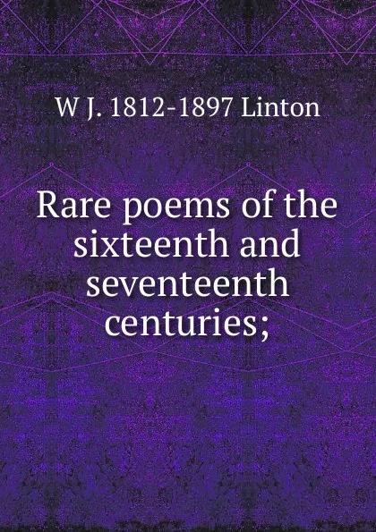 Обложка книги Rare poems of the sixteenth and seventeenth centuries;, W J. 1812-1897 Linton