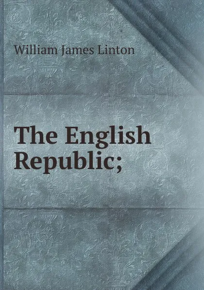 Обложка книги The English Republic;, William James Linton