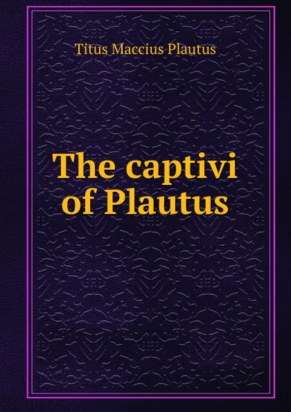Обложка книги The captivi of Plautus, Titus Maccius Plautus