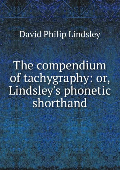 Обложка книги The compendium of tachygraphy: or, Lindsley.s phonetic shorthand, David Philip Lindsley