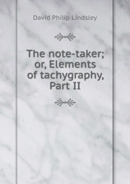 Обложка книги The note-taker; or, Elements of tachygraphy, Part II., David Philip Lindsley