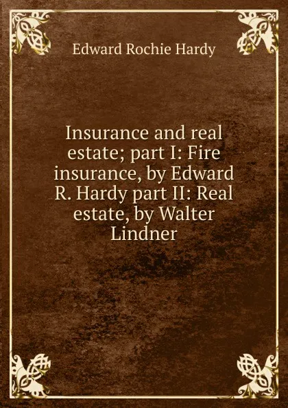 Обложка книги Insurance and real estate; part I: Fire insurance, by Edward R. Hardy part II: Real estate, by Walter Lindner, Edward Rochie Hardy