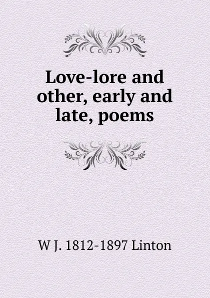 Обложка книги Love-lore and other, early and late, poems, W J. 1812-1897 Linton