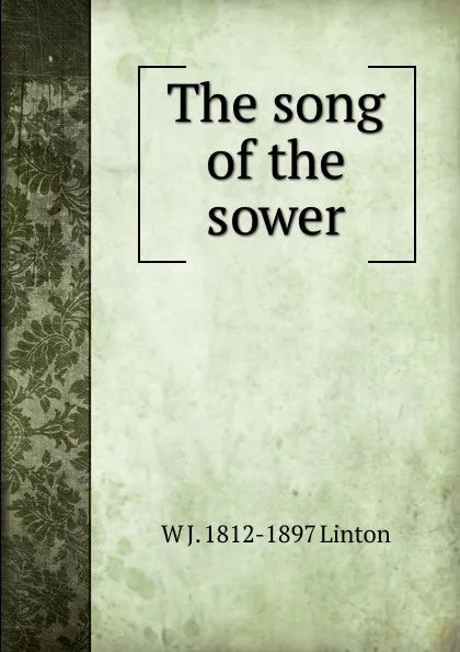 Обложка книги The song of the sower, W J. 1812-1897 Linton