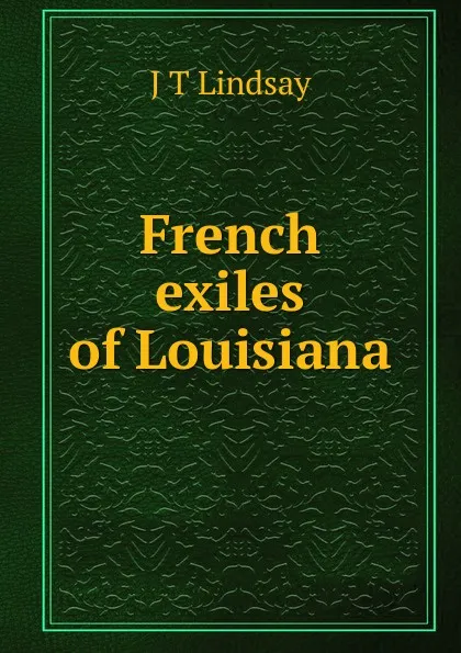 Обложка книги French exiles of Louisiana, J T Lindsay