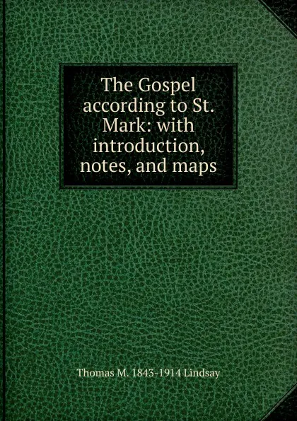 Обложка книги The Gospel according to St. Mark: with introduction, notes, and maps, Thomas M. 1843-1914 Lindsay