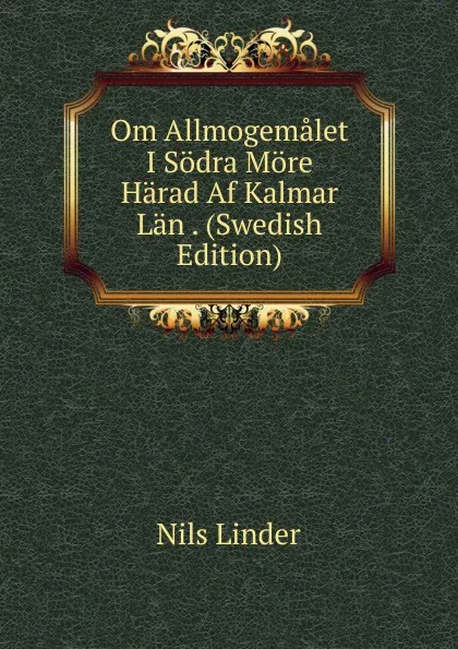 Обложка книги Om Allmogemalet I Sodra More Harad Af Kalmar Lan . (Swedish Edition), Nils Linder