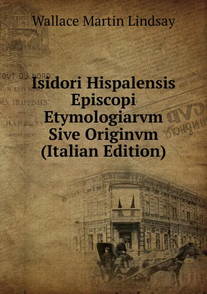 Обложка книги Isidori Hispalensis Episcopi Etymologiarvm Sive Originvm (Italian Edition), Wallace Martin Lindsay