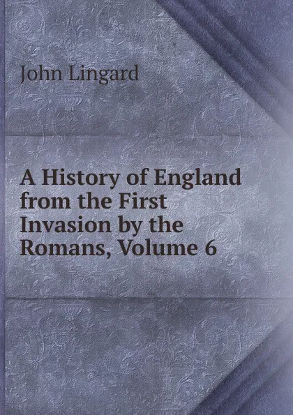 Обложка книги A History of England from the First Invasion by the Romans, Volume 6, John Lingard