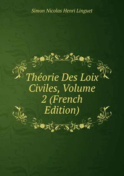 Обложка книги Theorie Des Loix Civiles, Volume 2 (French Edition), Simon Nicolas Henri Linguet