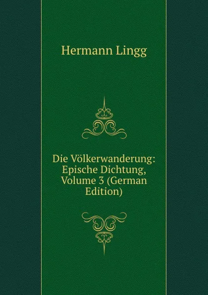 Обложка книги Die Volkerwanderung: Epische Dichtung, Volume 3 (German Edition), Hermann Lingg