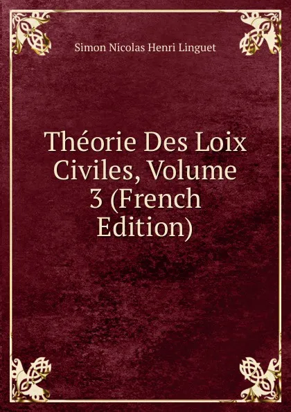 Обложка книги Theorie Des Loix Civiles, Volume 3 (French Edition), Simon Nicolas Henri Linguet