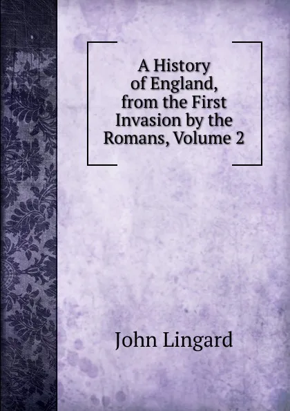 Обложка книги A History of England, from the First Invasion by the Romans, Volume 2, John Lingard