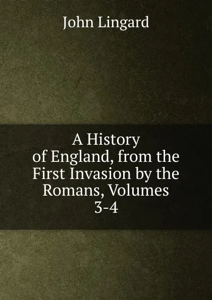 Обложка книги A History of England, from the First Invasion by the Romans, Volumes 3-4, John Lingard