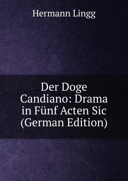 Обложка книги Der Doge Candiano: Drama in Funf Acten Sic (German Edition), Hermann Lingg