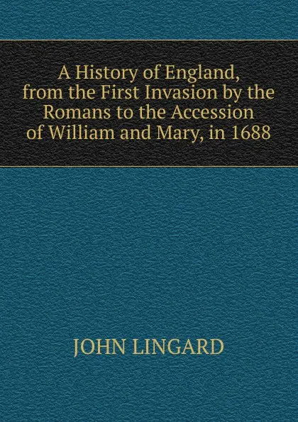 Обложка книги A History of England, from the First Invasion by the Romans to the Accession of William and Mary, in 1688, John Lingard