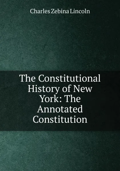 Обложка книги The Constitutional History of New York: The Annotated Constitution, Charles Zebina Lincoln