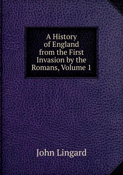 Обложка книги A History of England from the First Invasion by the Romans, Volume 1, John Lingard