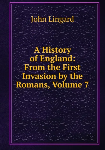 Обложка книги A History of England: From the First Invasion by the Romans, Volume 7, John Lingard