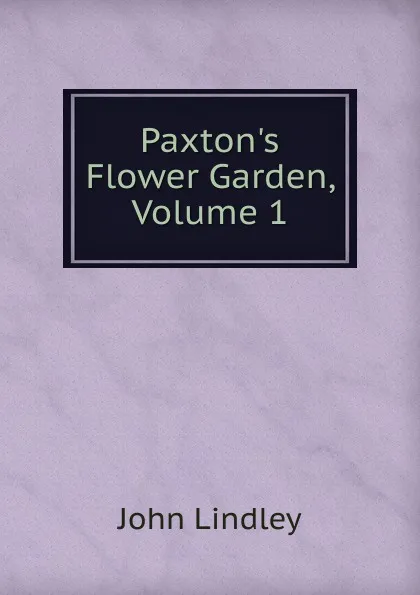 Обложка книги Paxton.s Flower Garden, Volume 1, John Lindley