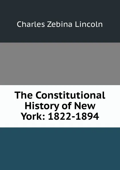 Обложка книги The Constitutional History of New York: 1822-1894, Charles Zebina Lincoln