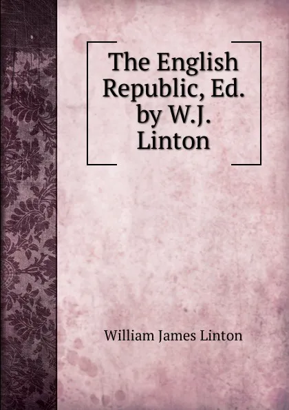 Обложка книги The English Republic, Ed. by W.J. Linton, William James Linton