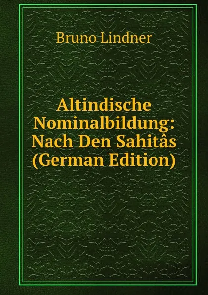 Обложка книги Altindische Nominalbildung: Nach Den Sahitas (German Edition), Bruno Lindner